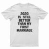 2020 Is Still Better Than My First Marriage T-Shirt