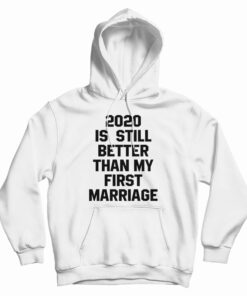 2020 Is Still Better Than My First Marriage Hoodie