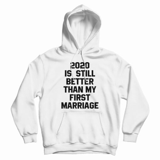 2020 Is Still Better Than My First Marriage Hoodie