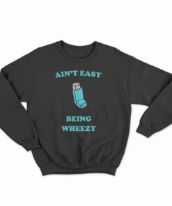 Ain't Easy Being Wheezy Sweatshirt