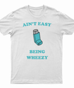 Ain't Easy Being Wheezy T-Shirt