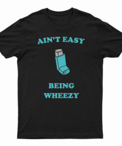 Ain't Easy Being Wheezy T-Shirt
