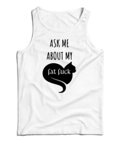 Ask Me About My Fat Fuck Tank Top