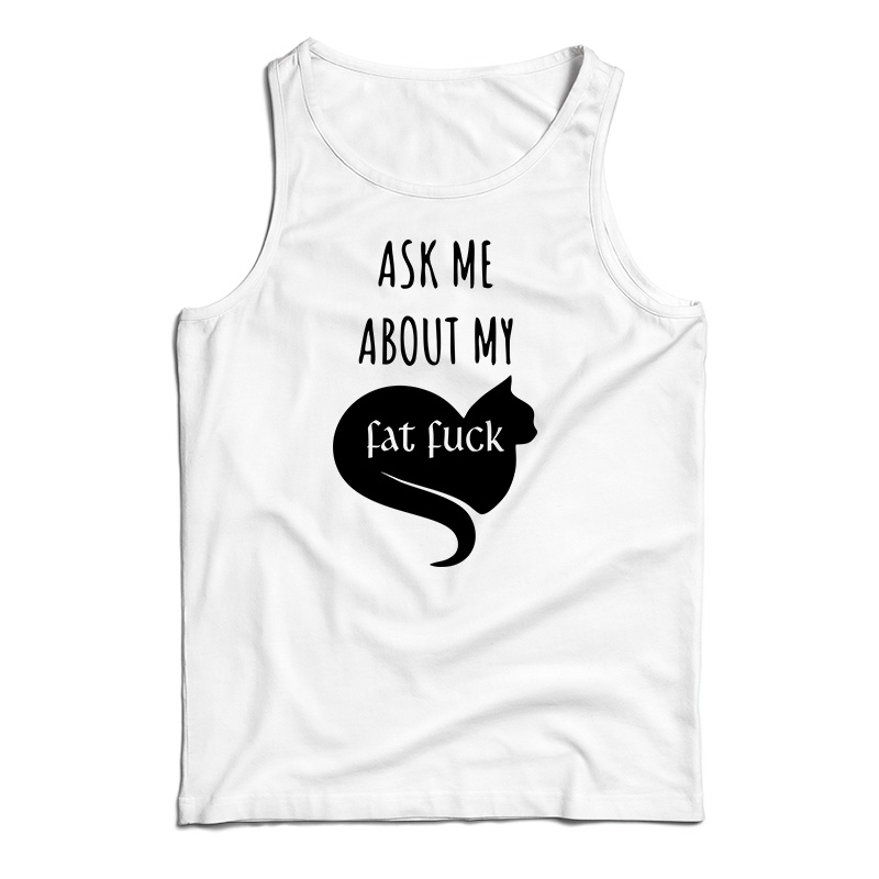 Ask Me About My Fat Fuck Tank Top