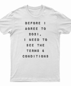 Before I Agree To 2021 I Need To See The Terms And Conditions T-Shirt