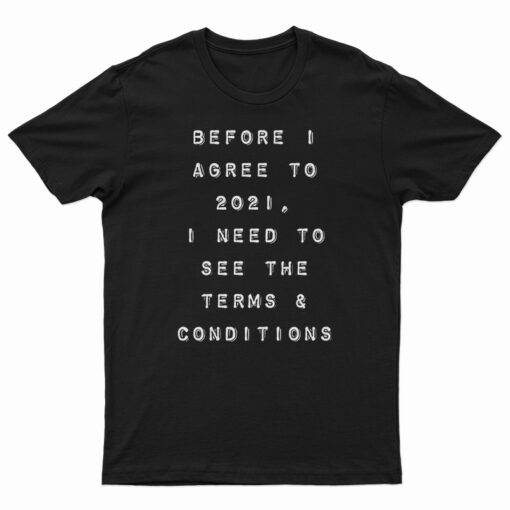 Before I Agree To 2021 I Need To See The Terms And Conditions T-Shirt