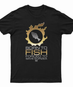 Born To Fish Forced To Save Eorzea T-Shirt