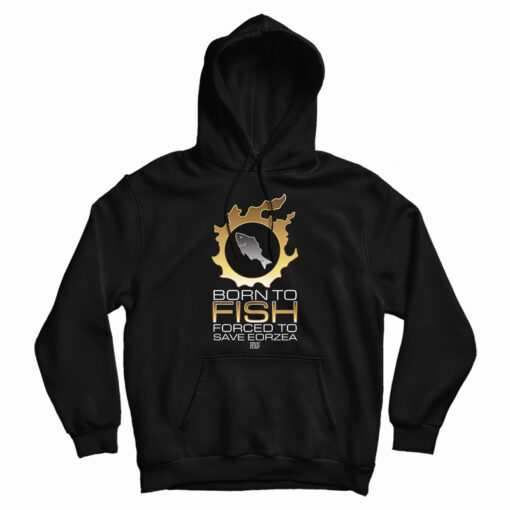 Born To Fish Forced To Save Eorzea Hoodie