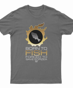 Born To Fish Forced To Save Eorzea T-Shirt