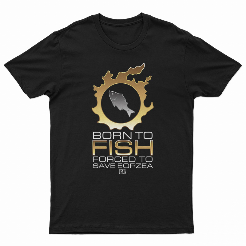 Born To Fish Forced To Save Eorzea T-Shirt