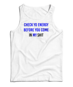 Check Yo Energy Before You Come In My Shit Tank Top