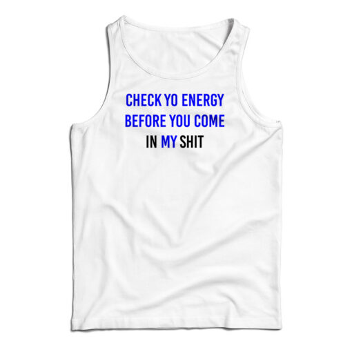 Check Yo Energy Before You Come In My Shit Tank Top