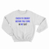 Check Yo Energy Before You Come In My Shit Sweatshirt