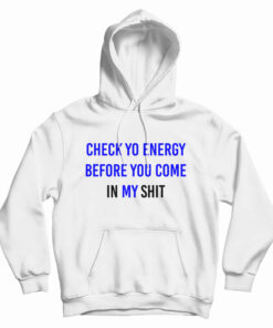 Check Yo Energy Before You Come In My Shit Hoodie