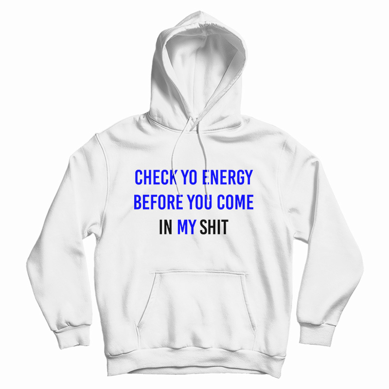 Check Yo Energy Before You Come In My Shit Hoodie