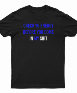 Check Yo Energy Before You Come In My Shit T-Shirt