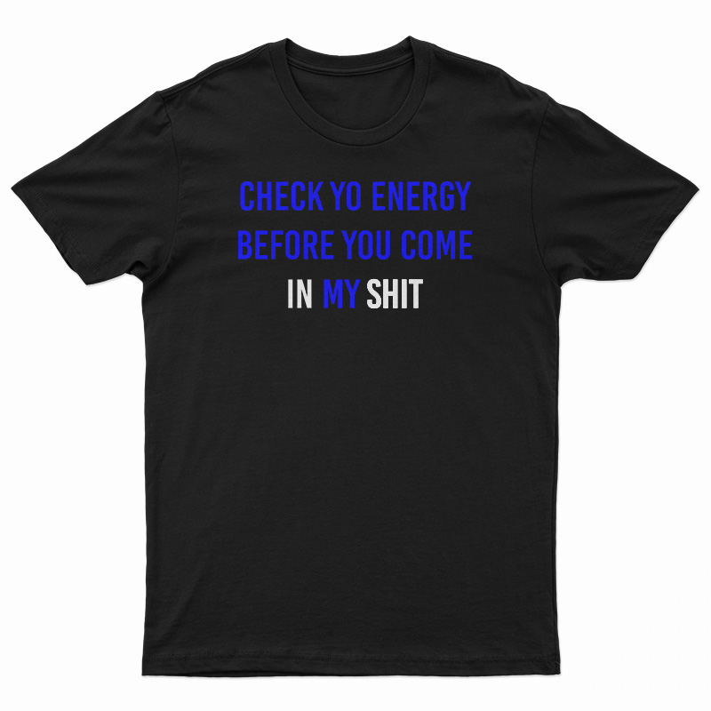Check Yo Energy Before You Come In My Shit T-Shirt
