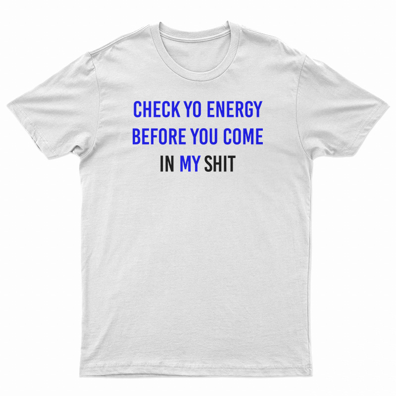 Check Yo Energy Before You Come In My Shit T-Shirt