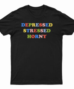 Depressed Stressed Horny T-Shirt