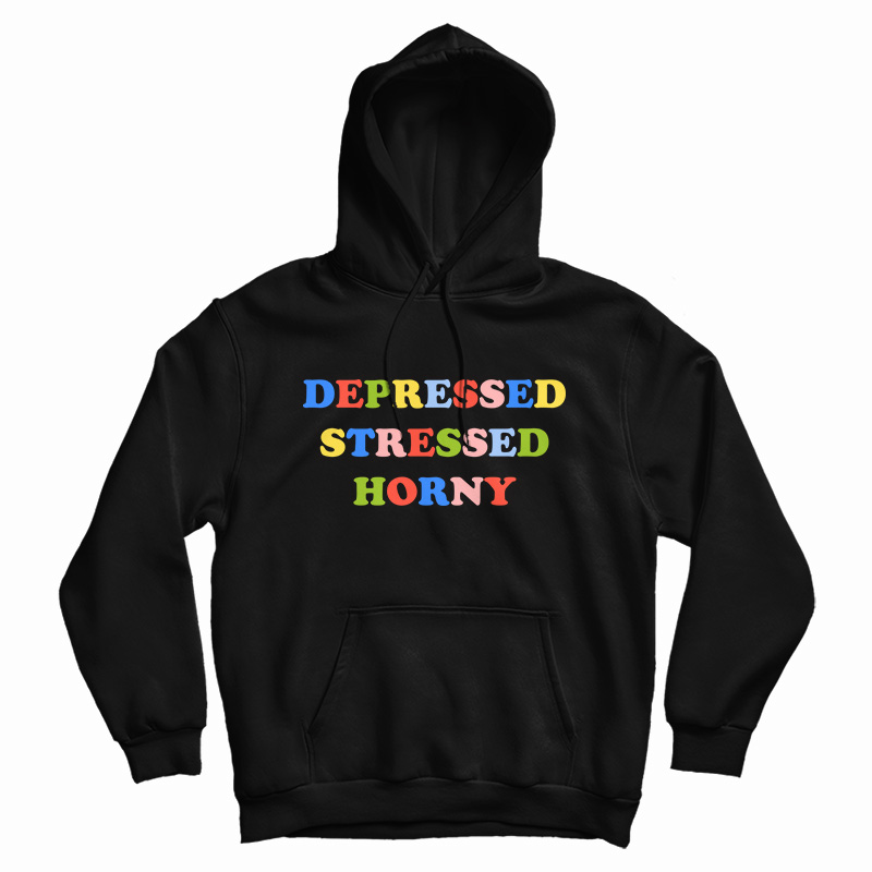 Depressed Stressed Horny Hoodie