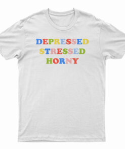 Depressed Stressed Horny T-Shirt