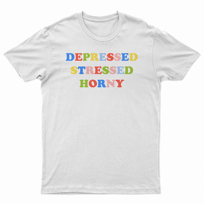 Depressed Stressed Horny T-Shirt