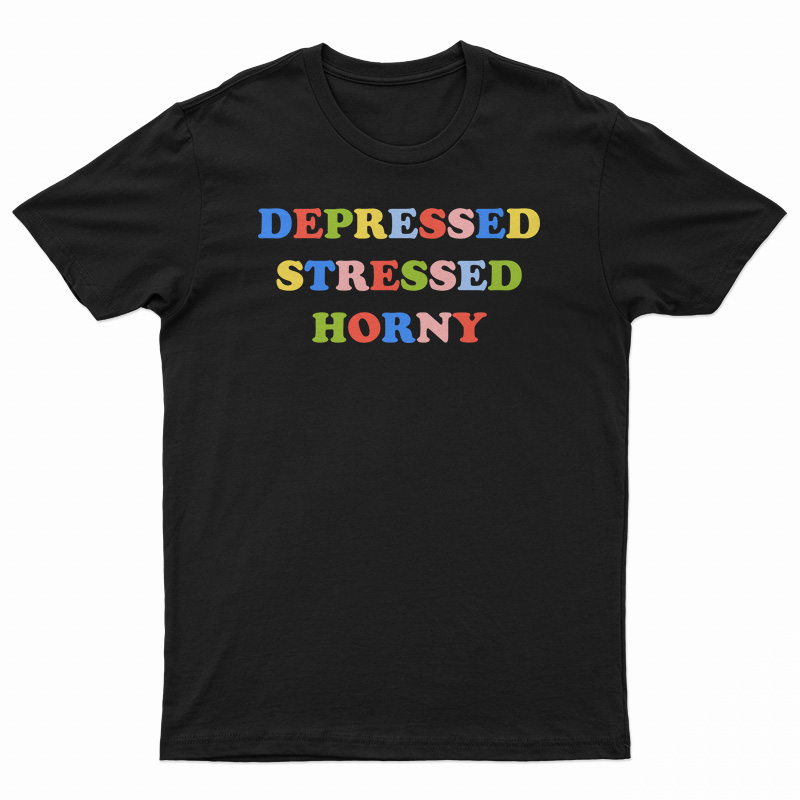 Depressed Stressed Horny T-Shirt
