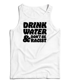 Drink Water Don't Be Racist Tank Top