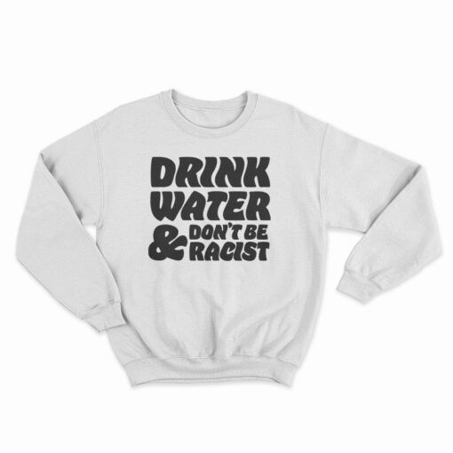 Drink Water Don't Be Racist Sweatshirt