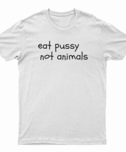 Eat Pussy Not Animals Funny T-Shirt