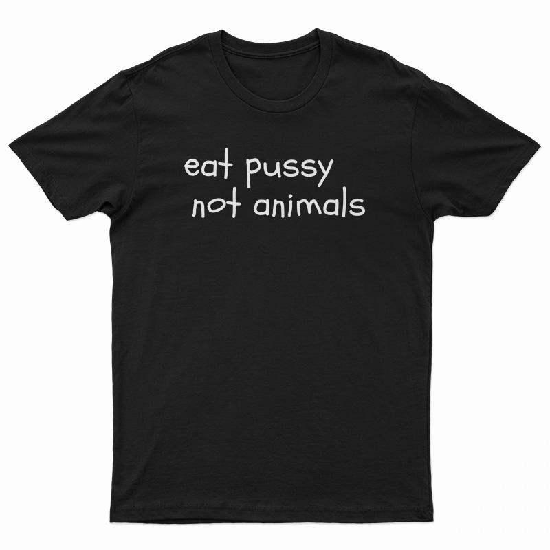 Eat Pussy Not Animals Funny T-Shirt