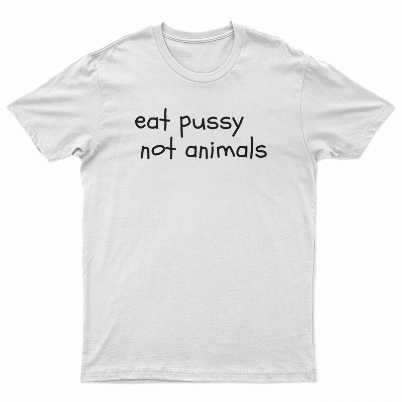 Eat Pussy Not Animals Funny T-Shirt