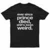 Ever Since Prince Died Shit's Been Weird T-Shirt