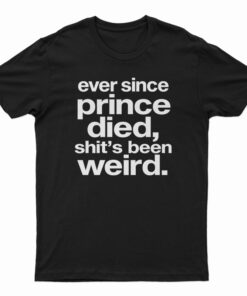 Ever Since Prince Died Shit's Been Weird T-Shirt