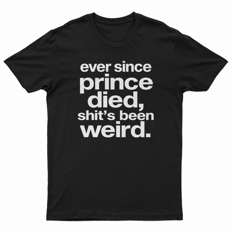 Ever Since Prince Died Shit's Been Weird T-Shirt
