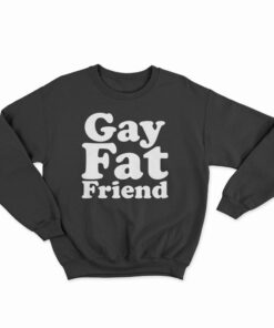 Gay Fat Friend Sweatshirt