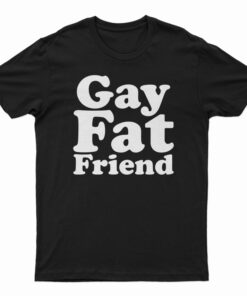 Gay Fat Friend T-Shirt