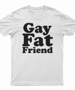 Gay Fat Friend T-Shirt