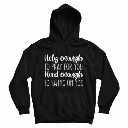 Holy Enough to Pray for You Hood Enough to Swing on You Hoodie