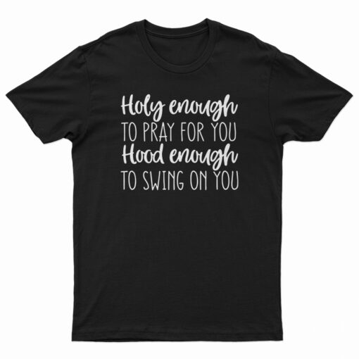 Holy Enough to Pray for You Hood Enough to Swing on You T-Shirt