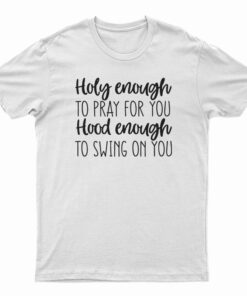Holy Enough to Pray for You Hood Enough to Swing on You T-Shirt