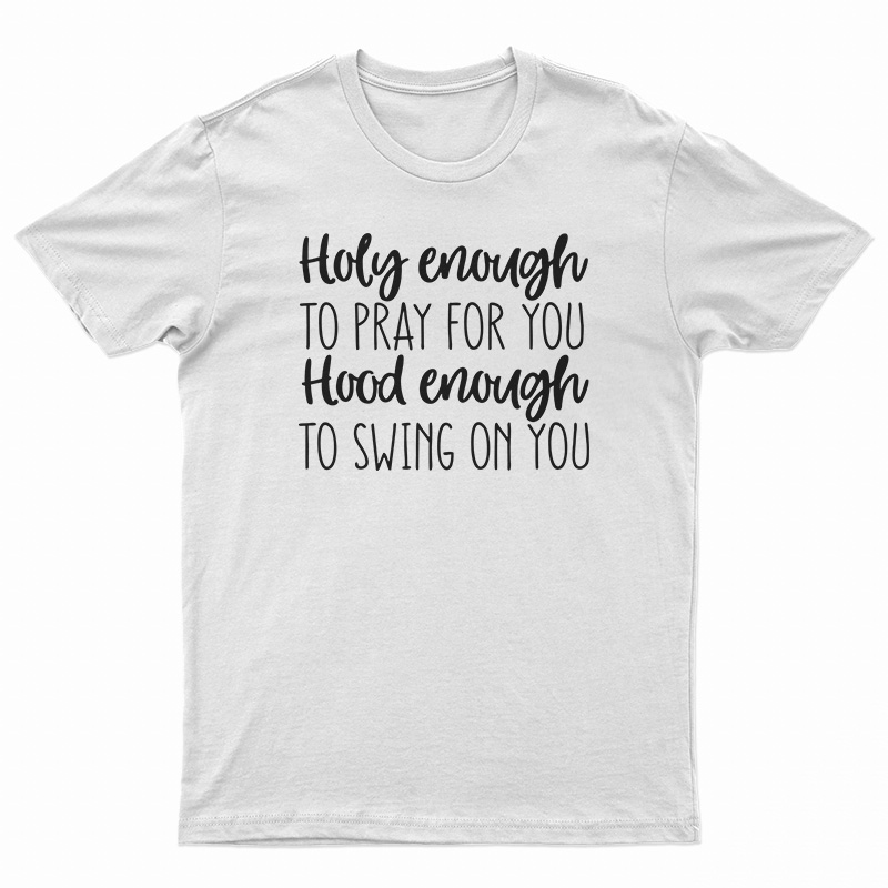 Holy Enough to Pray for You Hood Enough to Swing on You T-Shirt