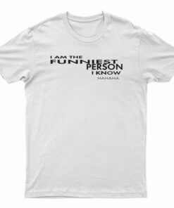 I Am The Funniest Person I Know Hahaha T-Shirt