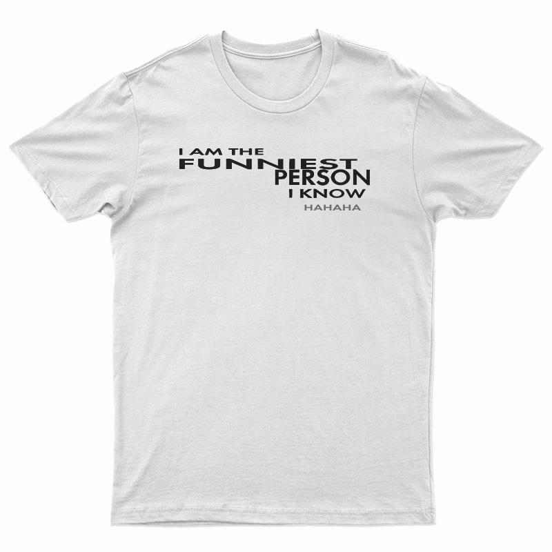 I Am The Funniest Person I Know Hahaha T-Shirt
