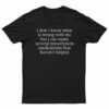 I Don't Know What Is Wrong With Me T-Shirt