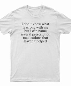 I Don't Know What Is Wrong With Me T-Shirt