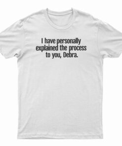 I Have Personally Explained The Process To You Debra T-Shirt