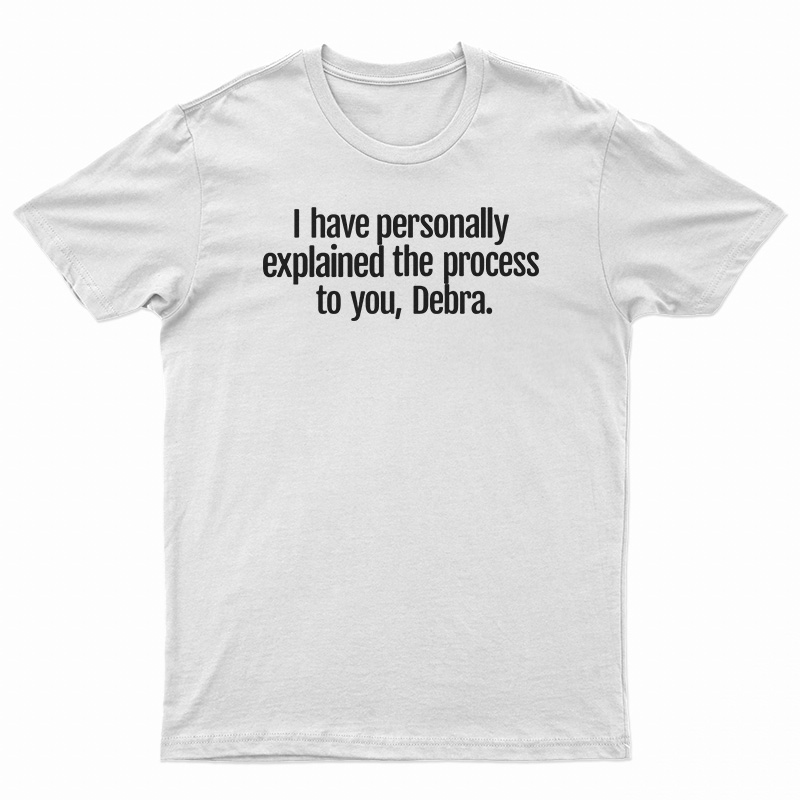 I Have Personally Explained The Process To You Debra T-Shirt