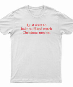 I Just Want to Bake Stuff And Watch Christmas Movies T-Shirt