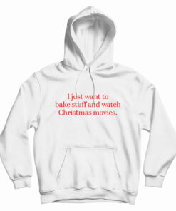 I Just Want to Bake Stuff And Watch Christmas Movies Hoodie